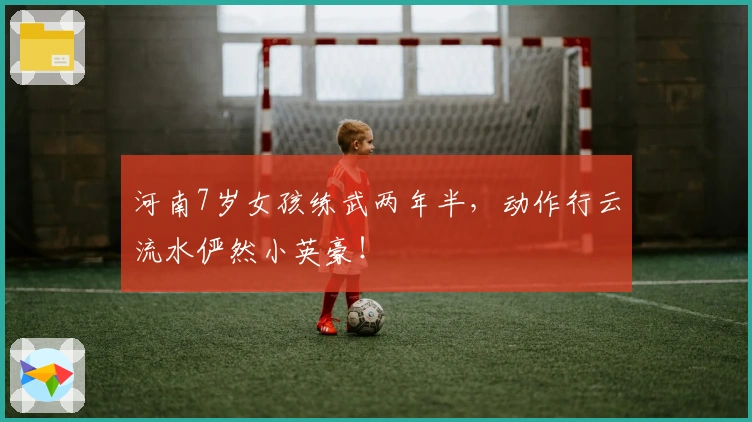 河南7岁女孩练武两年半，动作行云流水俨然小英豪！