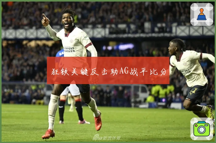 狂铁关键反击助AG战平比分