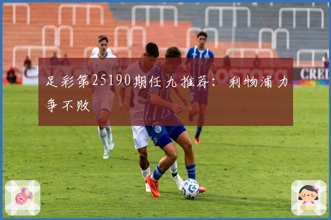 足彩第25190期任九推荐：利物浦力争不败