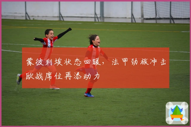 蒙彼利埃状态回暖，法甲劲旅冲击欧战席位再添动力