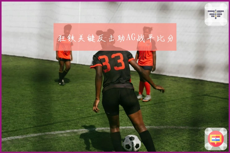 狂铁关键反击助AG战平比分