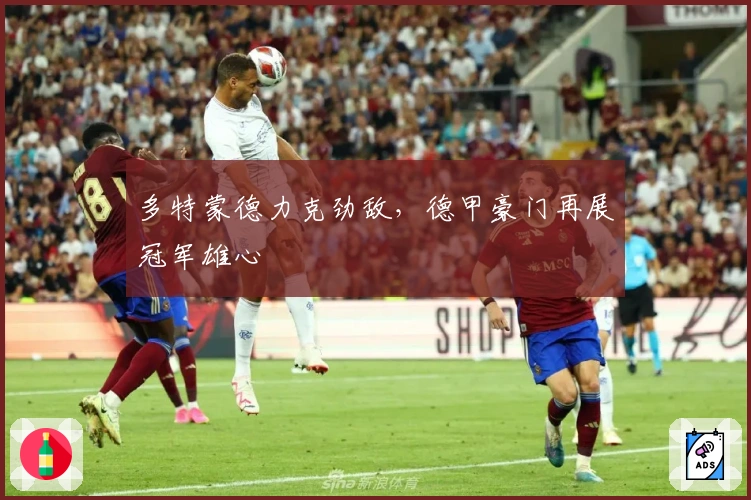 多特蒙德力克劲敌，德甲豪门再展冠军雄心