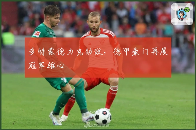 多特蒙德力克劲敌，德甲豪门再展冠军雄心