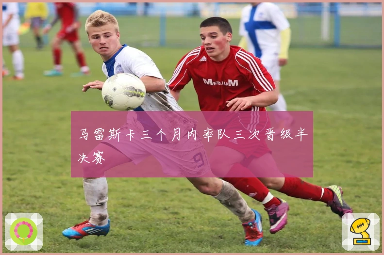 马雷斯卡三个月内率队三次晋级半决赛