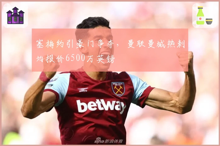 塞梅约引豪门争夺，曼联曼城热刺均报价6500万英镑