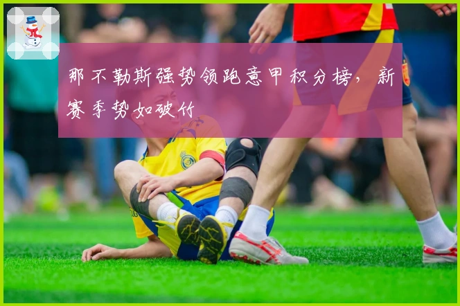 那不勒斯强势领跑意甲积分榜，新赛季势如破竹