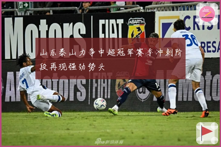 山东泰山力争中超冠军赛季冲刺阶段再现强劲势头