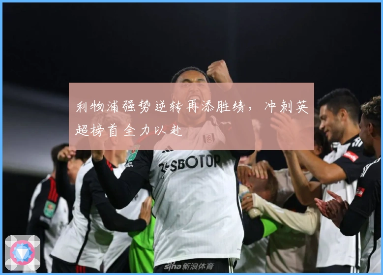 利物浦强势逆转再添胜绩，冲刺英超榜首全力以赴